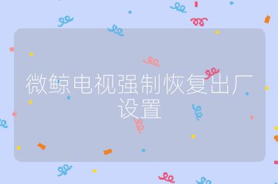 微鯨電視強制恢復出廠設置