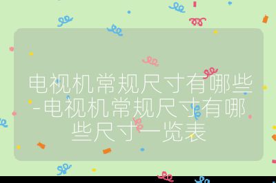 電視機常規尺寸有哪些-電視機常規尺寸有哪些尺寸一覽表