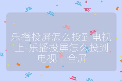 樂播投屏怎么投到電視上-樂播投屏怎么投到電視上全屏