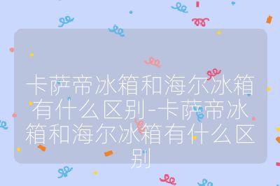 卡薩帝冰箱和海爾冰箱有什么區別-卡薩帝冰箱和海爾冰箱有什么區別