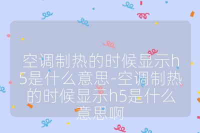 空調制熱的時候顯示h5是什么意思-空調制熱的時候顯示h5是什么意思啊