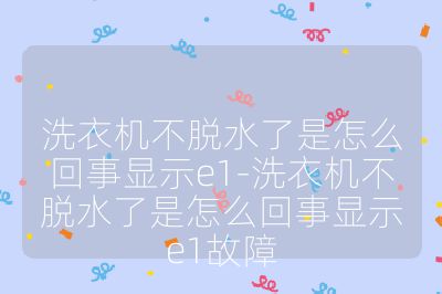 洗衣機(jī)不脫水了是怎么回事顯示e1-洗衣機(jī)不脫水了是怎么回事顯示e1故障