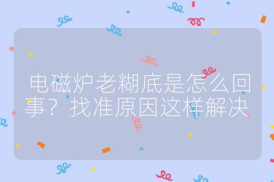 電磁爐老糊底是怎么回事？找準(zhǔn)原因這樣解決