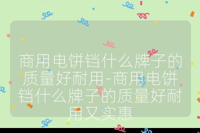 商用電餅鐺什么牌子的質量好耐用-商用電餅鐺什么牌子的質量好耐用又實惠