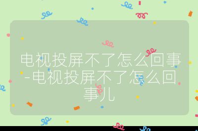 電視投屏不了怎么回事-電視投屏不了怎么回事兒