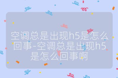 空調總是出現h5是怎么回事-空調總是出現h5是怎么回事啊