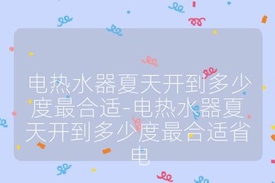 電熱水器夏天開到多少度最合適-電熱水器夏天開到多少度最合適省電