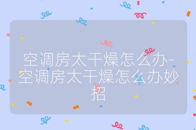 空調房太干燥怎么辦-空調房太干燥怎么辦妙招