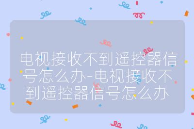 電視接收不到遙控器信號怎么辦-電視接收不到遙控器信號怎么辦