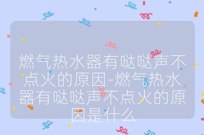 燃氣熱水器有噠噠聲不點火的原因-燃氣熱水器有噠噠聲不點火的原因是什么