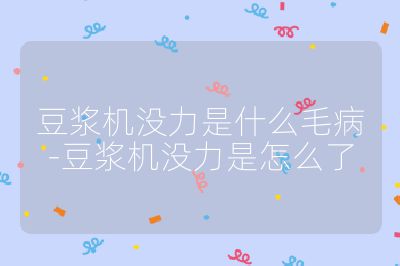 豆漿機沒力是什么毛病-豆漿機沒力是怎么了