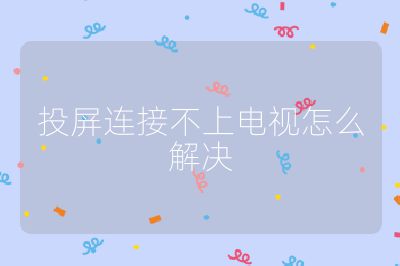 投屏連接不上電視怎么解決