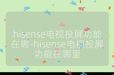 hisense電視投屏功能在哪-hisense電視投屏功能在哪里