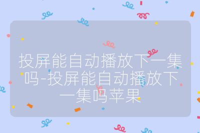 投屏能自動播放下一集嗎-投屏能自動播放下一集嗎蘋果