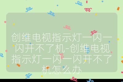 創維電視指示燈一閃一閃開不了機-創維電視指示燈一閃一閃開不了機怎么辦