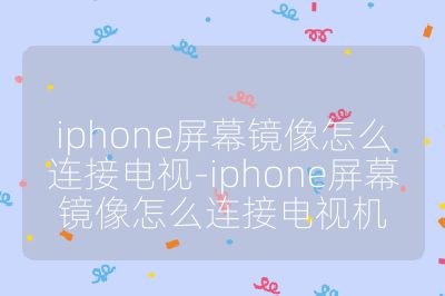 iphone屏幕鏡像怎么連接電視-iphone屏幕鏡像怎么連接電視機
