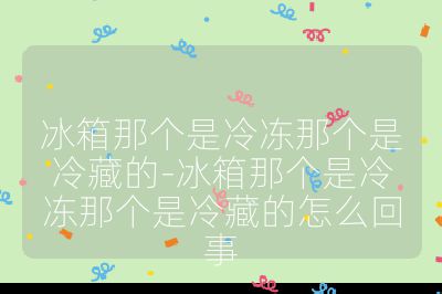 冰箱那個是冷凍那個是冷藏的-冰箱那個是冷凍那個是冷藏的怎么回事