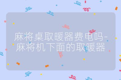 麻將桌取暖器費電嗎-麻將機下面的取暖器