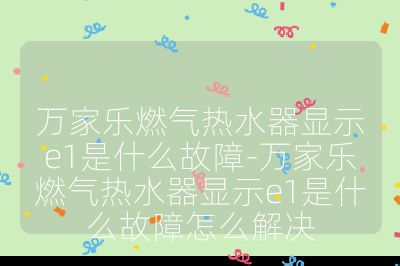 萬家樂燃氣熱水器顯示e1是什么故障-萬家樂燃氣熱水器顯示e1是什么故障怎么解決