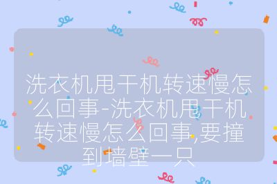 洗衣機甩干機轉速慢怎么回事-洗衣機甩干機轉速慢怎么回事,要撞到墻壁一只