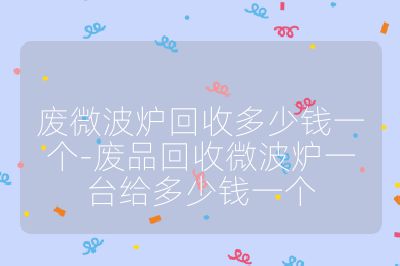 廢微波爐回收多少錢一個-廢品回收微波爐一臺給多少錢一個