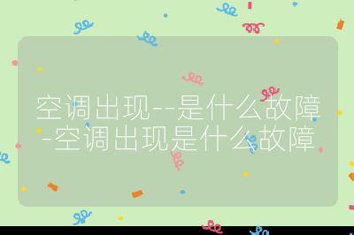 空調(diào)出現(xiàn)--是什么故障-空調(diào)出現(xiàn)是什么故障