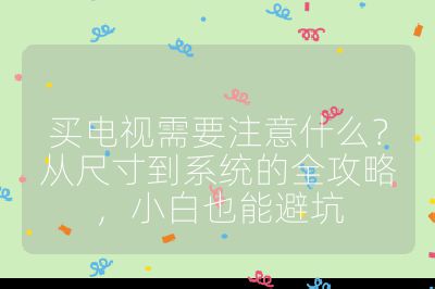 買電視需要注意什么？從尺寸到系統的全攻略，小白也能避坑