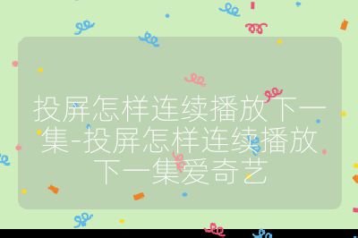 投屏怎樣連續播放下一集-投屏怎樣連續播放下一集愛奇藝