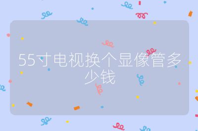 55寸電視換個顯像管多少錢