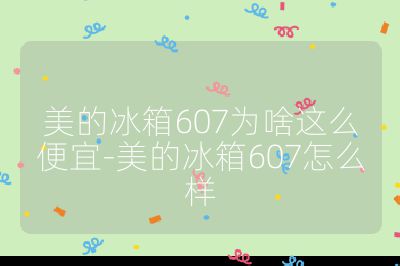 美的冰箱607為啥這么便宜-美的冰箱607怎么樣
