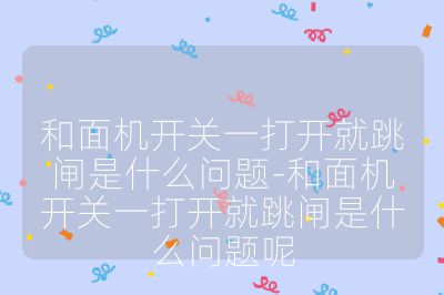 和面機(jī)開(kāi)關(guān)一打開(kāi)就跳閘是什么問(wèn)題-和面機(jī)開(kāi)關(guān)一打開(kāi)就跳閘是什么問(wèn)題呢