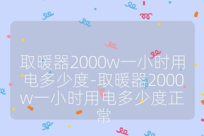 取暖器2000w一小時用電多少度-取暖器2000w一小時用電多少度正常