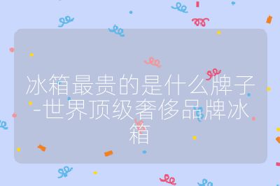 冰箱最貴的是什么牌子-世界頂級奢侈品牌冰箱