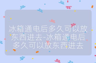 冰箱通電后多久可以放東西進去-冰箱通電后多久可以放東西進去