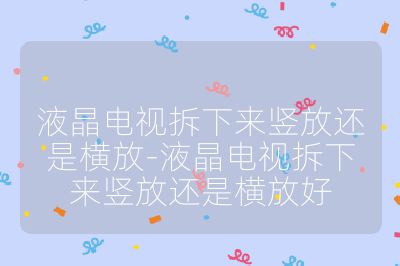 液晶電視拆下來豎放還是橫放-液晶電視拆下來豎放還是橫放好