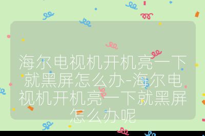 海爾電視機開機亮一下就黑屏怎么辦-海爾電視機開機亮一下就黑屏怎么辦呢
