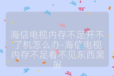 海信電視內存不足開不了機怎么辦-海信電視內存不足看不見東西黑屏