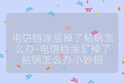 電餅鐺涂層掉了粘鍋怎么辦-電餅鐺涂層掉了粘鍋怎么辦小妙招