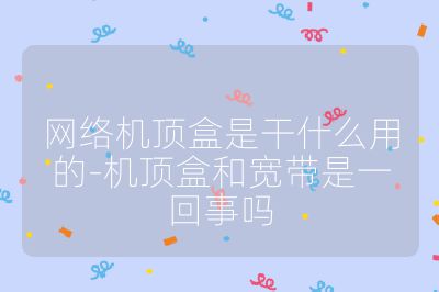 網(wǎng)絡(luò)機(jī)頂盒是干什么用的-機(jī)頂盒和寬帶是一回事嗎