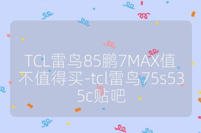 TCL雷鳥85鵬7MAX值不值得買-tcl雷鳥75s535c貼吧