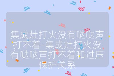 集成灶打火沒有噠噠聲打不著-集成灶打火沒有噠噠聲打不著和過壓保護關系