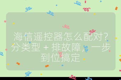 海信遙控器怎么配對？分類型 + 排故障，一步到位搞定