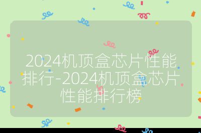 2024機(jī)頂盒芯片性能排行-2024機(jī)頂盒芯片性能排行榜