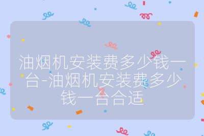 油煙機安裝費多少錢一臺-油煙機安裝費多少錢一臺合適