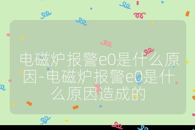 電磁爐報警e0是什么原因-電磁爐報警e0是什么原因造成的