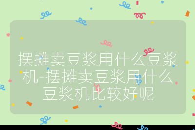 擺攤賣豆漿用什么豆漿機-擺攤賣豆漿用什么豆漿機比較好呢