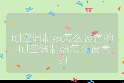 tcl空調制熱怎么設置的-tcl空調制熱怎么設置的