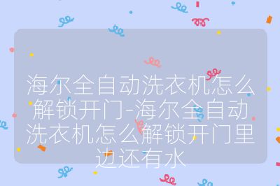海爾全自動洗衣機怎么解鎖開門-海爾全自動洗衣機怎么解鎖開門里邊還有水