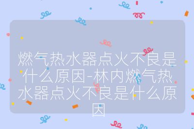 燃氣熱水器點火不良是什么原因-林內燃氣熱水器點火不良是什么原因