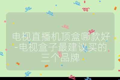 電視直播機(jī)頂盒哪款好-電視盒子最建議買的三個品牌